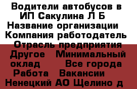 Водители автобусов в ИП Сакулина Л.Б › Название организации ­ Компания-работодатель › Отрасль предприятия ­ Другое › Минимальный оклад ­ 1 - Все города Работа » Вакансии   . Ненецкий АО,Щелино д.